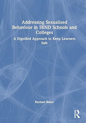 Addressing Sexualised Behaviour In Send Schools And Colleges: A Dignified Approach To Keep Learners Safe-..