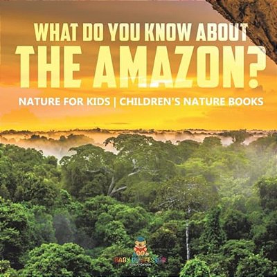 What Do You Know About The Amazon? Nature For Kids Children's Nature Books-..
