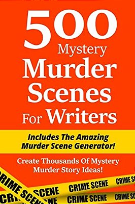 500 Mystery Murder Scenes For Writers: Includes The Amazing Murder Scene Generator! Create Thousands Of Mystery Murder Story Ideas!-..