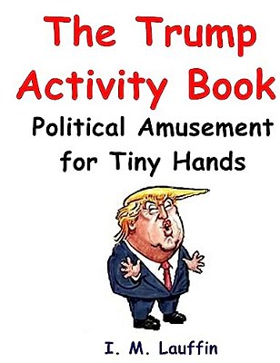 The Trump Activity Book: Political Amusement For Tiny Hands-..