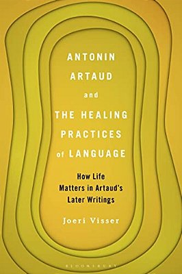 Antonin Artaud And The Healing Practices Of Language: How Life Matters In Artaud's Later Writings-..