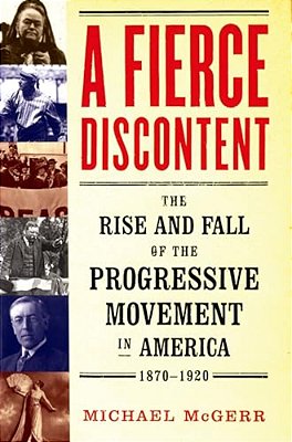 Fierce Discontent: The Rise And Fall Of The Progressive Movement In America, 1870-1920-..