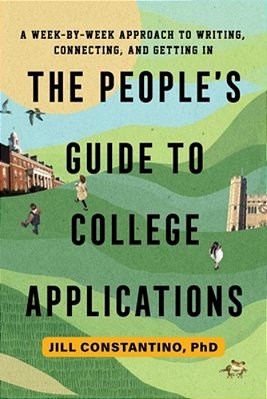 The People's Guide To College Applications: A Week-By-week Approach To Writing, Connecting, And Getting In-..