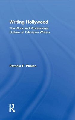 Writing Hollywood: The Work And Professional Culture Of Television Writers-..