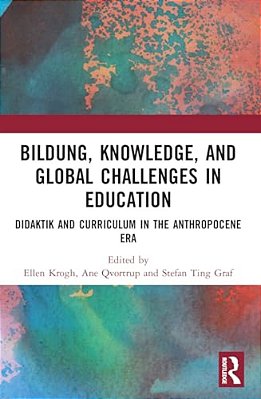 Bildung, Knowledge, And Global Challenges In Education: Didaktik And Curriculum In The Anthropocene Era-..