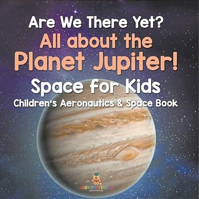Are We There Yet? All About The Planet Jupiter! Space For Kids - Children's Aeronautics & Space Book-..
