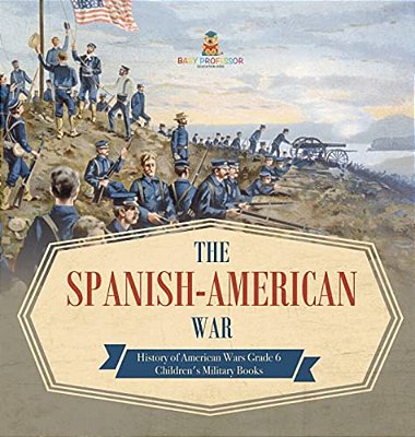 The Spanish-American War History Of American Wars Grade 6 Children's Military Books-..
