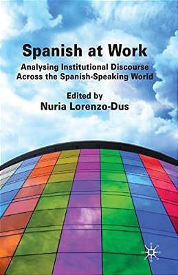Spanish At Work: Analysing Institutional Discourse Across The Spanish-Speaking World-..