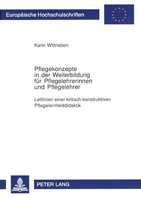 Pflegekonzepte In Der Weiterbildung Fuer Pflegelehrerinnen Und Pflegelehrer: Leitlinien Einer Kritisch-Konstruktiven Pflegelernfelddidaktik-..