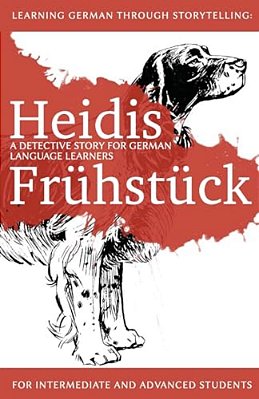 Learning German Through Storytelling: Heidis Frühstück - A Detective Story For German Language Learners (For Intermediate And Advanced Students)-..