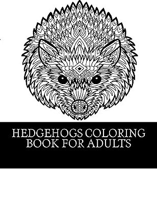 Hedgehogs Coloring Book For Adults: 21 Beautiful Hedgehog Coloring Designs For Men, Women And Teens To Relax-..