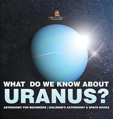 What Do We Know About Uranus? Astronomy For Beginners Children's Astronomy & Space Books-..