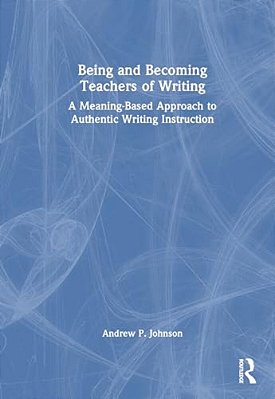 Being And Becoming Teachers Of Writing: A Meaning-Based Approach To Authentic Writing Instruction-..