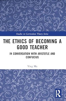 The Ethics Of Becoming A Good Teacher: In Conversation With Aristotle And Confucius-..