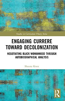 Engaging Currere Toward Decolonization: Negotiating Black Womanhood Through Autobiographical Analysis-..