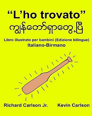 "L'Ho Trovato": Libro Illustrato Per Bambini Italiano-Birmano (Edizione Bilingue)-..