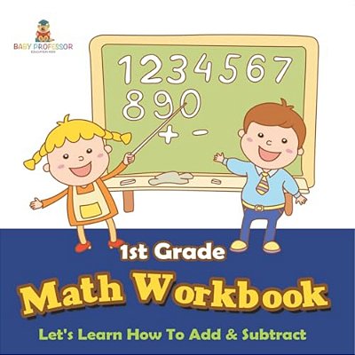 1ST Grade Math Workbook: Let's Learn How To Add & Subtract-..
