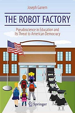 The Robot Factory: Pseudoscience In Education And Its Threat To American Democracy-..