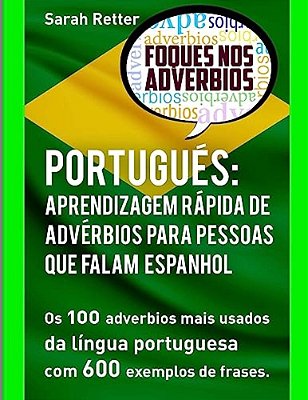 Portugues: Aprendizagem Rapida De Adverbios Para Pessoas Que Falam Espanhol: Os 100 Advérbios Mais Usados Da Língua Portuguesa Co-..