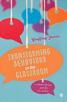 Transforming Behaviour In The Classroom: A Solution-Focused Guide For New Teachers-..