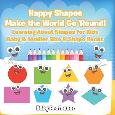 Happy Shapes Make The World Go 'Round! Learning About Shapes For Kids - Baby & Toddler Size & Shape Books-..