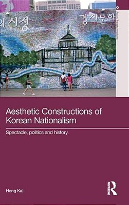 Aesthetic Constructions Of Korean Nationalism: Spectacle, Politics And History-..