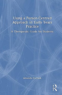 Using A Person-Centred Approach In Early Years Practice: A Therapeutic Guide For Students-..