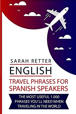 English: Travel Phrases For Spanish Speakers: The Most Useful 1.000 Phrases You'Ll Need When Travelling In The World-..