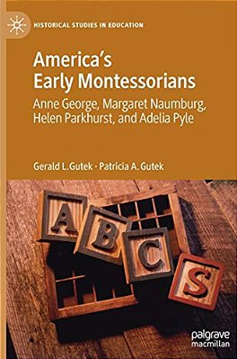 America's Early Montessorians: Anne George, Margaret Naumburg, Helen Parkhurst And Adelia Pyle-..