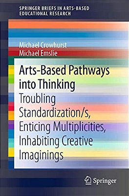 Arts-Based Pathways Into Thinking: Troubling Standardization/S, Enticing Multiplicities, Inhabiting Creative Imaginings-..