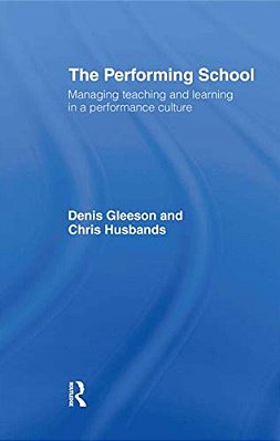 The Performing School: Managing Teaching And Learning In A Performance Culture-..