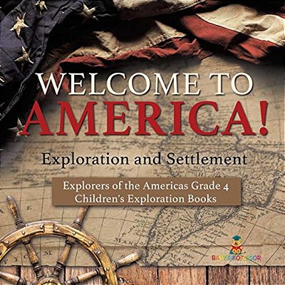 Welcome To America! Exploration And Settlement Explorers Of The Americas Grade 4 Children's Exploration Books-..