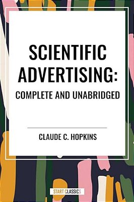 Scientific Advertising: Complete And Unabridged-..