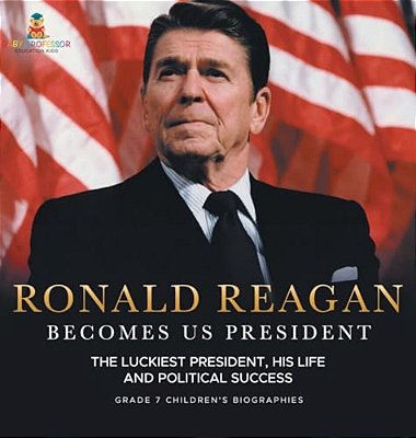 Ronald Reagan Becomes US President The Luckiest President, His Life And Political Success Grade 7 Children's Biographies-..