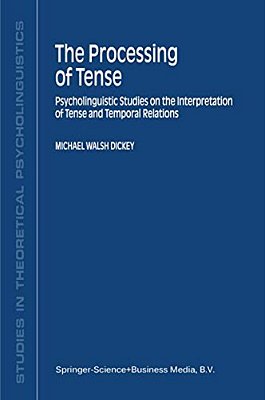The Processing Of Tense: Psycholinguistic Studies On The Interpretation Of Tense And Temporal Relations-..