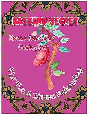 Bastard Secret: Hilarious Swear Word Coloring Book For Fun & Stress Releasing-..