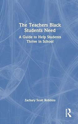 The Teachers Black Students Need: A Guide To Help Students Thrive In School-..