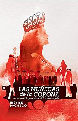 Las Muñecas De La Corona: Los Crímenes Y Las Perversiones Del Chavismo En El Poder-..