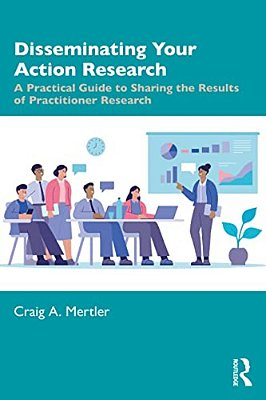 Disseminating Your Action Research: A Practical Guide To Sharing The Results Of Practitioner Research-..