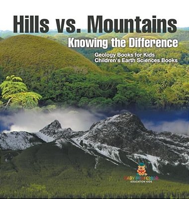 Hills Vs. Mountains: Knowing The Difference - Geology Books For Kids Children's Earth Sciences Books-..