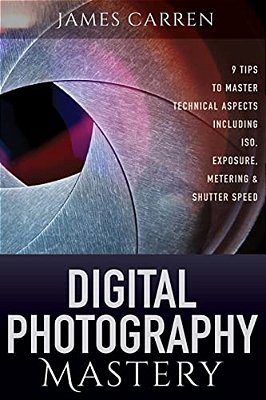 Digital Photography Mastery: 9 Tips To Master Technical Aspects Including Iso, Exposure, Metering, And Shutter Speed-..