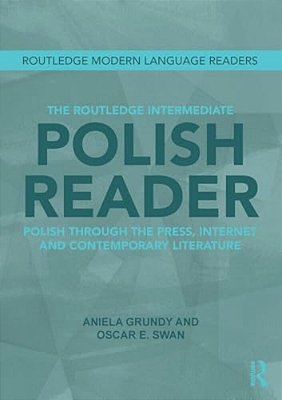 The Routledge Intermediate Polish Reader: Polish Through The Press, Internet And Contemporary Literature-..
