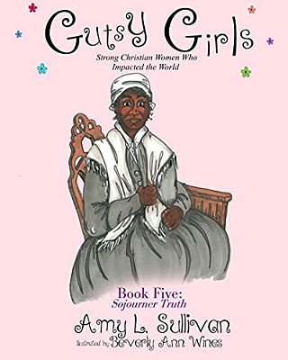 Gutsy Girls: Strong Christian Women Who Impacted The World: Book Five: Sojourner Truth-..