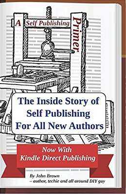 A Self Publishing Primer: The Inside Story Of Self Publishing For All New Authors-..