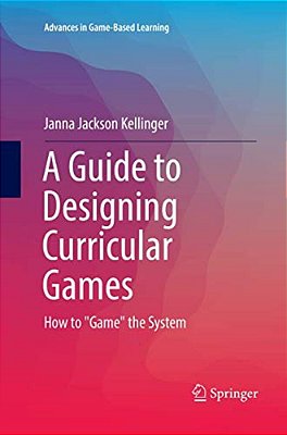A Guide To Designing Curricular Games: How To Game The System-..