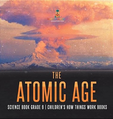 The Atomic Age - Science Book Grade 6 Children's How Things Work Books-..