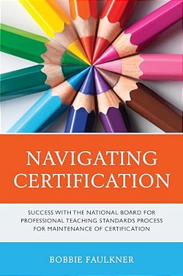 Navigating Certification: Success With The National Board For Professional Teaching Standards Process For Maintenance Of Certification-..