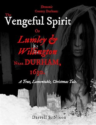 Demonic County Durham: The Vengeful Spirit Of Lumley And Willington Near Durham, 1630.: A True, Lamentable, Christmas Tale-..