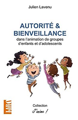 Autorité Et Bienveillance: Dans L'Animation De Groupes D'Enfants Et D'Adolescents-..