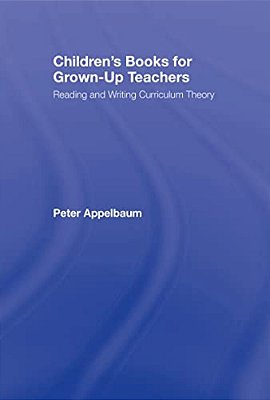 Children's Books For Grown-Up Teachers: Reading And Writing Curriculum Theory-..